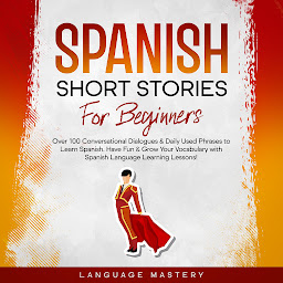 Icon image Spanish Short Stories for Beginners: Over 100 Conversational Dialogues & Daily Used Phrases to Learn Spanish. Have Fun & Grow Your Vocabulary with Spanish Language Learning Lessons!