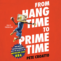 Icon image From Hang Time to Prime Time: Business, Entertainment, and the Birth of the Modern-Day NBA