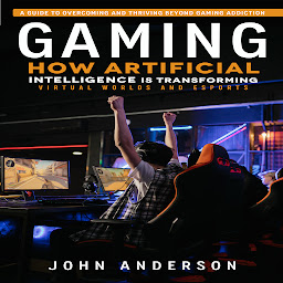 Icon image Gaming: A Guide to Overcoming and Thriving Beyond Gaming Addiction (How Artificial Intelligence is Transforming Virtual Worlds and Esports)