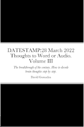 Icon image DATESTAMP:28 March 2022 Thoughts to Word or Audio. Volume III: DATABASES: All books [up to 100] are Databases in Thoughts to Word or Audio Series.