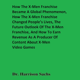 Icon image How The X-Men Franchise Became A Global Phenomenon, How The X-Men Franchise Changed People’s Lives, The Future Outlook Of The X-Men Franchise, And How To Earn Revenue As A Producer Of Content About X-Men Video Games