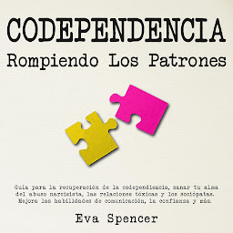 Icon image Codependencia, Rompiendo Los Patrones: Guía para la recuperación de la codependiencia, sanar tu alma del abuso narcisista, las relaciones tóxicas y los sociópatas. Mejora las habilidades de comunicación, la confianza y más.