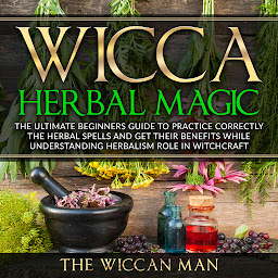 Icon image Wicca Herbal Magic: The Ultimate Beginners Guide To Practice correctly the herbal spells and get their benefits while understanding Herbalism Role in Witchcraft