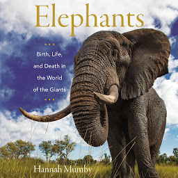 Icon image Elephants: Birth, Life, and Death in the World of the Giants