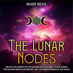 Icon image The Lunar Nodes: Unlock the Secrets of the Navagrahas, Your Birth Chart, Karma, the Sun and Moon in Astrology, and the Twelve Houses of the Zodiac