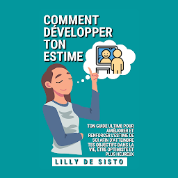 Icon image Comment développer ton estime: Ton guide ultime pour améliorer et renforcer l'estime de soi afin d'atteindre tes objectifs dans la vie, être optimiste et plus heureux