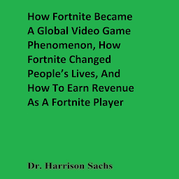 Icon image How Fortnite Became A Global Video Game Phenomenon, How Fortnite Changed People’s Lives, And How To Earn Revenue As A Fortnite Player