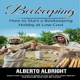 Icon image Beekeeping: How to Start a Beekeeping Hobby at Low Cost (Everything You Need to Know to Stay Safe and Start, Protect and Nurture Your First Bee Colony)