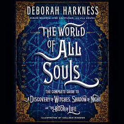 Icon image The World of All Souls: The Complete Guide to A Discovery of Witches, Shadow of Night, and The Book of Life