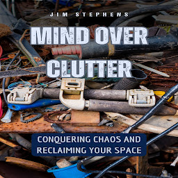 Icon image Mind Over Clutter: Conquering Chaos and Reclaiming Your Space