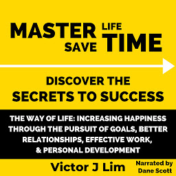 Icon image The Way of Life: Increasing Happiness through the Pursuit of Goals, Better Relationships, Effective Work, and Personal Development: Master Life Save Time: Discover the Secrets to Success