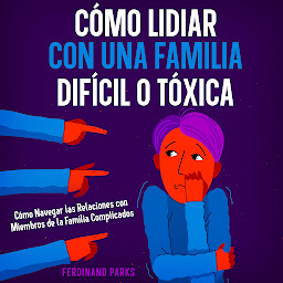 Icon image Cómo Lidiar con una Familia Difícil o Tóxica: Cómo Navegar las Relaciones con Miembros de la Familia Complicados