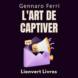 Icon image L'art De Captiver: Réveillez Le Pouvoir De Charmer Les Gens