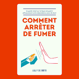 Icon image Comment arrêter de fumer: Le guide total sur la façon de guérir efficacement cette dépendance pour de bon!