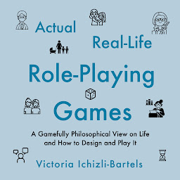 Icon image Actual Real-Life Role-Playing Games: A Gamefully Philosophical View on Life and How to Design and Play It