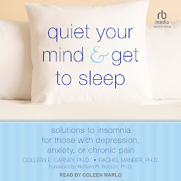 Icon image Quiet Your Mind and Get to Sleep: Solutions to Insomnia for Those with Depression, Anxiety, or Chronic Pain