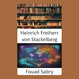 Icon image Heinrich Freiherr von Stackelberg: Libérer la brillance stratégique, l'héritage de Heinrich Freiherr von Stackelberg