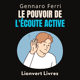 Icon image Le Pouvoir De L'écoute Active: Découvrez Les Secrets D'une Communication Efficace