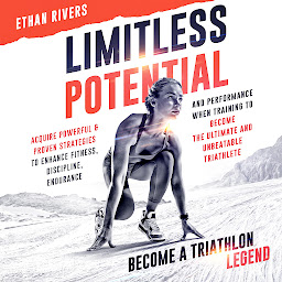 Icon image Limitless Potential: Become A Triathlon Legend: Acquire Powerful & Proven Strategies To Enhance Fitness, Discipline, Endurance, And Performance When Training To Become The Ultimate And Unbeatable Triathlete