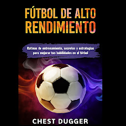 Icon image Fútbol de alto rendimiento: Rutinas de entrenamiento, secretos y estrategias para mejorar tus habilidades en el fútbol