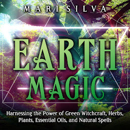 Icon image Earth Magic: Harnessing the Power of Green Witchcraft, Herbs, Plants, Essential Oils, and Natural Spells