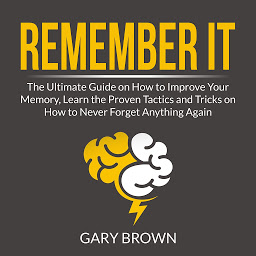 Icon image Remember It: The Ultimate Guide on How to Improve Your Memory, Learn the Proven Tactics and Tricks on How to Never Forget Anything Again