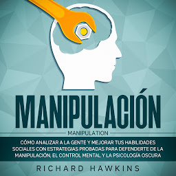 Icon image Manipulación [Manipulation]: Cómo analizar a la gente y mejorar tus habilidades sociales con estrategias probadas para defenderte de la manipulación, el control mental y la psicología oscura