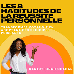 Icon image Les 8 Habitudes de la Réussite Personnelle: Transformez votre vie en adoptant ces principes puissants