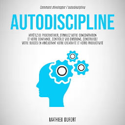 Icon image Autodiscipline: Arrêtez de procrastiner, stimulez votre concentration et votre confiance, contrôlez vos émotions, construisez votre succès en améliorant votre créativité et votre productivité (Comment développer l’autodiscipline)