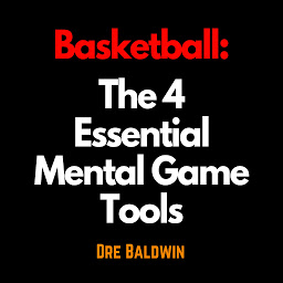 Icon image Basketball: The 4 Essential Mental Game Tools: The Key Mindsets You Need To Dominate On The Court