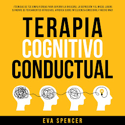 Icon image Terapia Cognitivo Conductual: ¡Técnicas de TCC simplificadas para superar la ansiedad, la depresión y el miedo. Libere su mente de pensamientos intrusivos, aprenda sobre inteligencia emocional y mucho más!