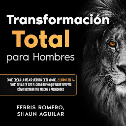 Icon image Transformación Total para Hombres: Cómo Dejar de ser el Chico Bueno que Nadie Respeta, Cómo Destruir tus Miedos y Ansiedades