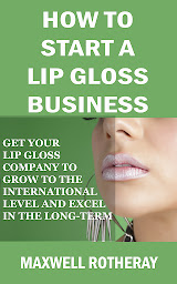 Icon image How to Start a Lip Gloss Business: Get Your Lip Gloss Company to Grow to The International Level and Excel in The Long-Term