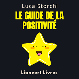 Icon image ￼￼Le Guide De La Positivité: Découvrez Les Secrets D'une Vie Bien Remplie