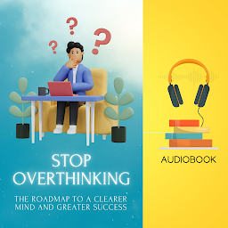 Icon image Stop Overthinking: The Roadmap to a Clearer Mind and Greater Success