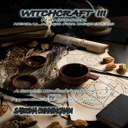 Icon image WITCHCRAFT III HANDBOOK Herbal Magic for Beginners: A Complete Handbook/Workbook for Apprenticeship in Spell-casting