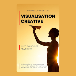 Icon image Manuel complet de Visualisation créative Avec exercices pratiques: Attirez, créez et obtenez ce que vous voulez grâce à des techniques d'attraction simples et puissantes