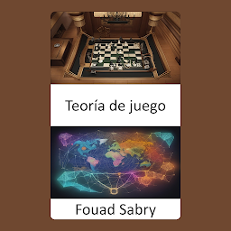 Icon image Teoría de juego: Descubriendo los secretos estratégicos de la teoría de juegos, una guía práctica