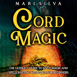 Icon image Cord Magic: The Ultimate Guide to Knot Magic and Spellcrafting with Fiber for Beginners