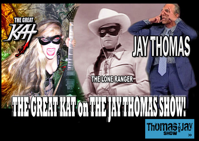 JAY THOMAS SHOW INTERVIEWS THE GREAT KAT! "You can play SO FAST! WOW! Unbelievable! Unbelievable!" JAY THOMAS, Famous "Lone Ranger" Story Teller, Interviews THE GREAT KAT, Famous "Lone Shredder"! NEW YouTube Video of Outrageous JAY THOMAS SHOW Interview with THE GREAT KAT, World’s Fastest Guitar Shredder on SiriusXM! WATCH HIGHLIGHTS NOW: http://youtu.be/PQBgNoCld9E