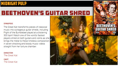 "MIDNIGHT PULP" Launches STREAMING Service -- The Great Kat’s “BEETHOVEN’S GUITAR SHRED” DVD is one of the FIRST TITLES! "The Great Kat transforms pieces of classical music into outrageous guitar shreds, including Flight of the Bumblebee played at a blistering 300 bpm! Watch one of the world's fastest players shred on both guitars and violins as she brings the metal to these timeless compositions in seven shocking and bloody music videos straight from her torture chamber." – Midnight Pulp