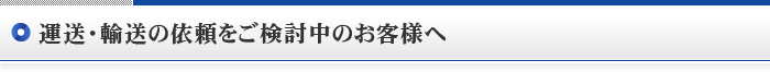 運送・輸送の依頼をご検討中のお客様へ