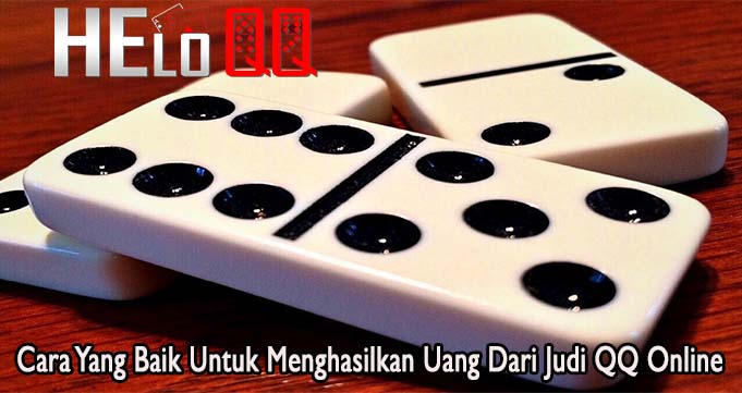 Cara Yang Baik Untuk Menghasilkan Uang Dari Judi QQ Online