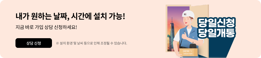 내가 원하는 날짜 시간에 설치 가능 지금 바로 가입 상담 신청하세요 설치 환경 및 날씨 등으로 인해 조정될수 있습니다.