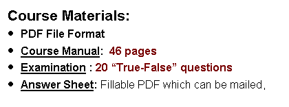 Text Box: Course Materials:PDF File FormatCourse Manual:  46 pages  Examination : 20 “True-False” questions  Answer Sheet: Fillable PDF which can be mailed, 