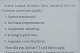 Elaine looked stricken. Gina snatched the list from her and wrote: 1. Optimize potential. 2. Facilitate empowerment. 3. Implement visioning. 4. Strategize priorities. 5. Augment core structures.