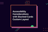 Accessibility Considerations with Stacked Cards Custom Layout