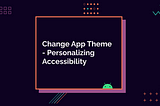 Change App Theme — Personalizing Accessibility