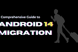 A Comprehensive Guide to Migrating Your Android App to Android 14 (API Level 34)