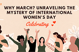 Why March? Unraveling the Mystery of International Women’s Day